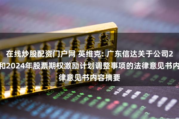 在线炒股配资门户网 英维克: 广东信达关于公司2022年和2024年股票期权激励计划调整事项的法律意见书内容摘要