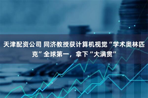 天津配资公司 同济教授获计算机视觉“学术奥林匹克”全球第一，拿下“大满贯”