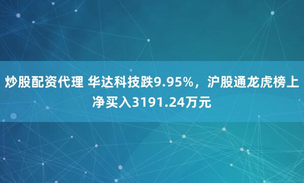 炒股配资代理 华达科技跌9.95%，沪股通龙虎榜上净买入3191.24万元