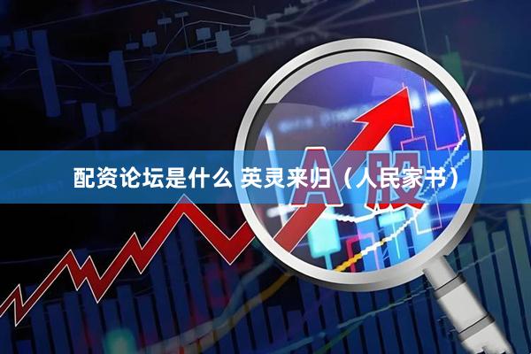 配资论坛是什么 英灵来归（人民家书）
